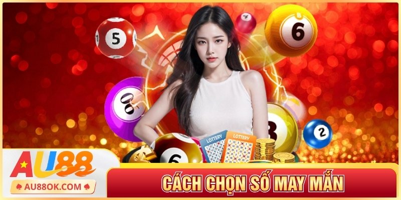 AU88 Chia Sẻ Cách Chọn Số May Mắn Giúp Thắng Dễ Dàng